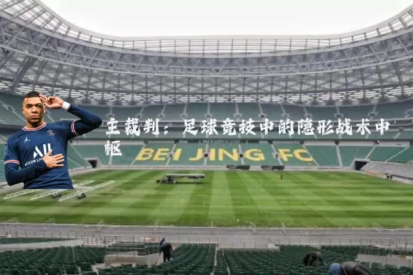 主裁判:足球竞技中的隐形战术中枢
