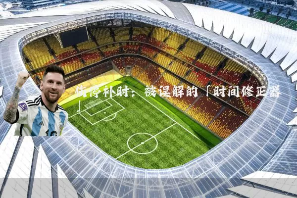 伤停补时：被误解的「时间修正器」