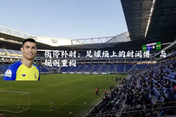 伤停补时：足球场上的时间博弈与规则重构