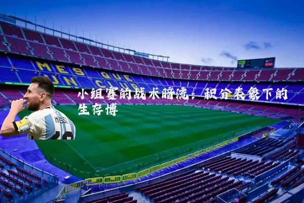 小组赛的战术暗流:积分表象下的生存博弈