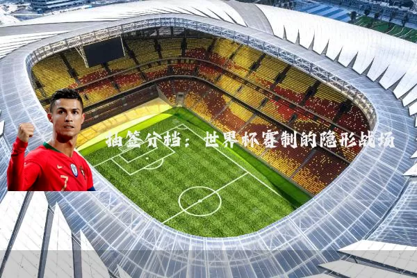 抽签分档：世界杯赛制的隐形战场