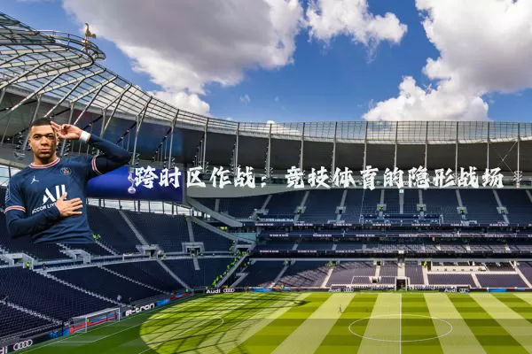 跨时区作战:竞技体育的隐形战场