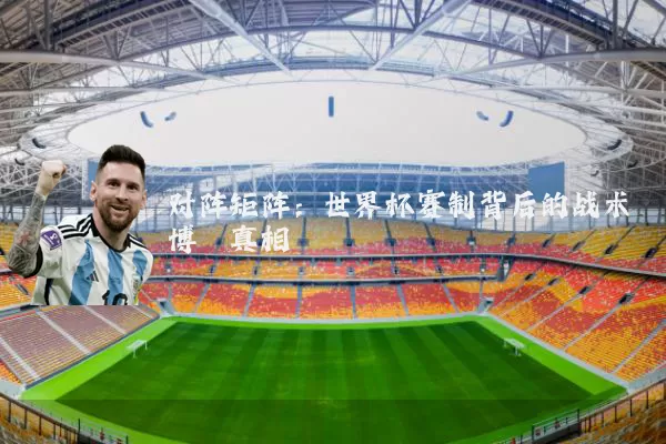 对阵矩阵：世界杯赛制背后的战术博弈真相